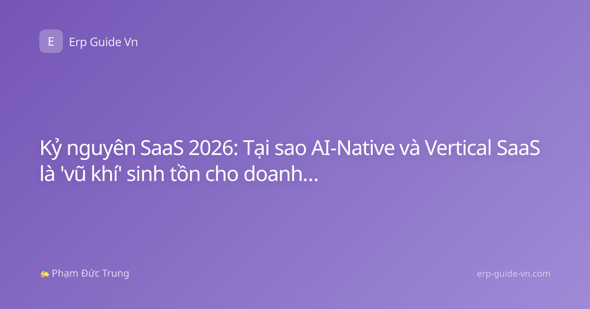 Kỷ nguyên SaaS 2026: Tại sao AI-Native và Vertical SaaS là 'vũ khí' sinh tồn cho doanh nghiệp Việt?