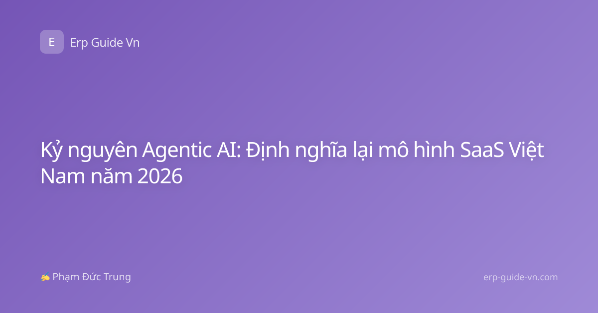 Kỷ nguyên Agentic AI: Định nghĩa lại mô hình SaaS Việt Nam năm 2026