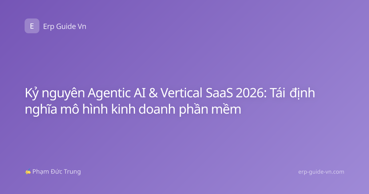 Kỷ nguyên Agentic AI & Vertical SaaS 2026: Tái định nghĩa mô hình kinh doanh phần mềm
