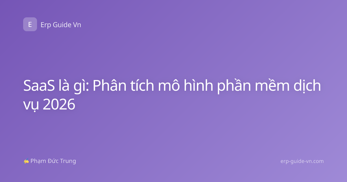 SaaS là gì: Phân tích mô hình phần mềm dịch vụ 2026