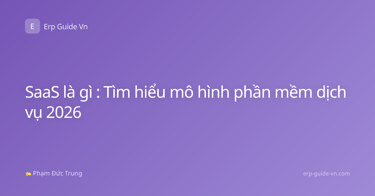 SaaS là gì : Tìm hiểu mô hình phần mềm dịch vụ 2026