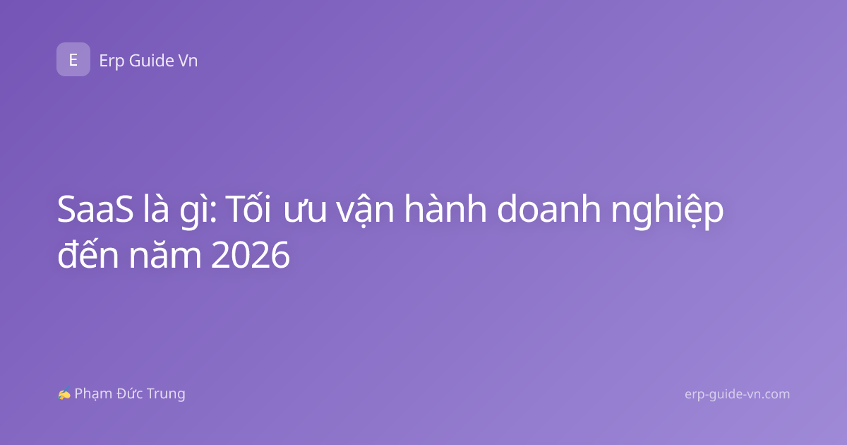 SaaS là gì: Tối ưu vận hành doanh nghiệp đến năm 2026